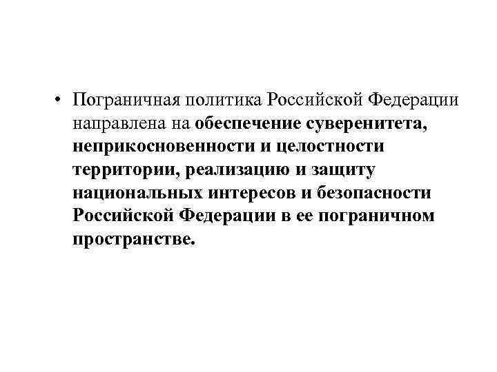  • Пограничная политика Российской Федерации направлена на обеспечение суверенитета, неприкосновенности и целостности территории,