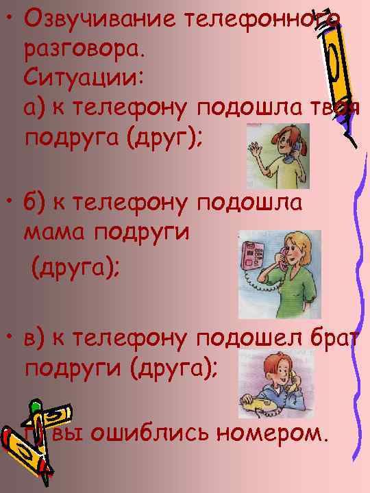  • Озвучивание телефонного разговора. Ситуации: а) к телефону подошла твоя подруга (друг); •