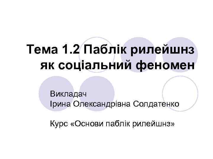 Тема 1. 2 Паблік рилейшнз як соціальний феномен Викладач Ірина Олександрівна Солдатенко Курс «Основи