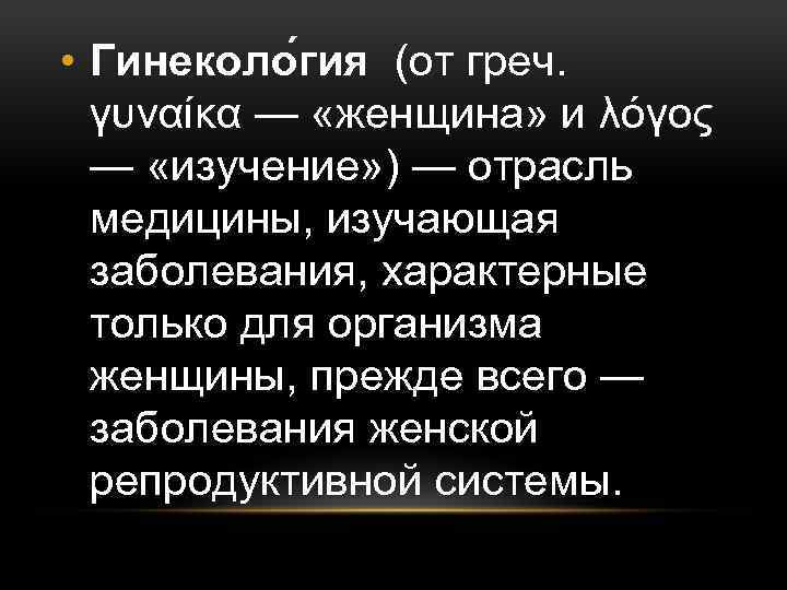  • Гинеколо гия (от греч. γυναίκα — «женщина» и λόγος — «изучение» )