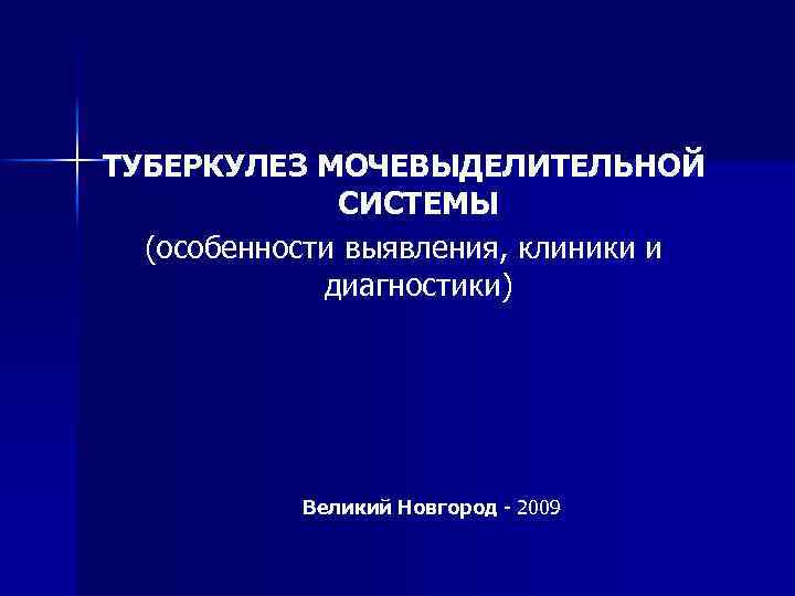 ТУБЕРКУЛЕЗ МОЧЕВЫДЕЛИТЕЛЬНОЙ СИСТЕМЫ (особенности выявления, клиники и диагностики) Великий Новгород - 2009 