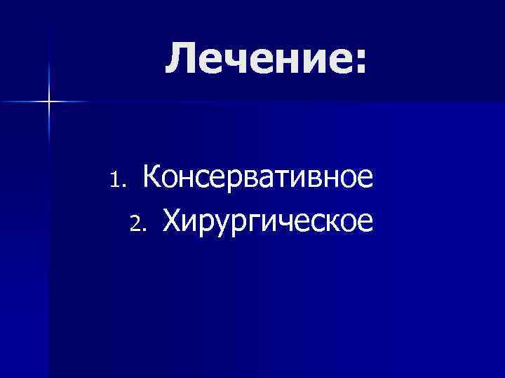 Лечение: 1. Консервативное 2. Хирургическое 