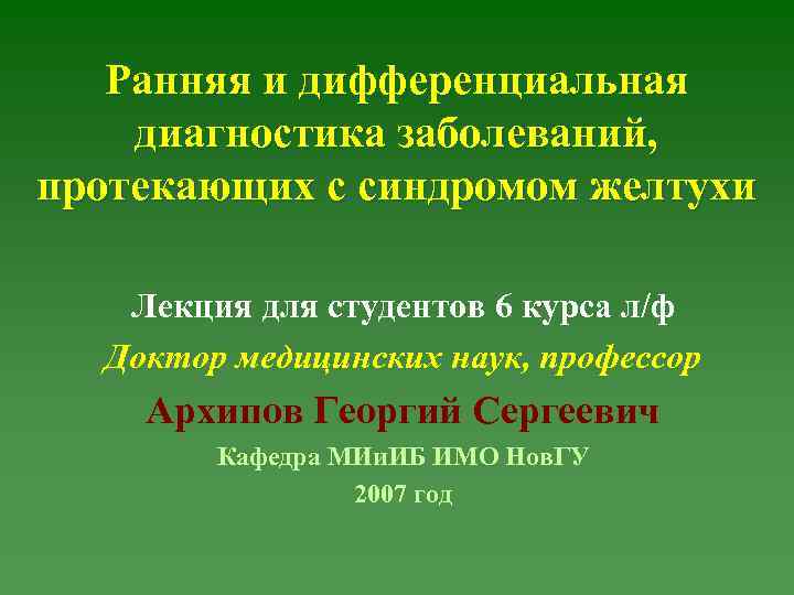 Ранняя и дифференциальная диагностика заболеваний, протекающих с синдромом желтухи Лекция для студентов 6 курса