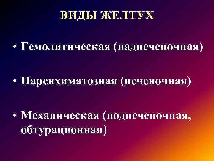 ВИДЫ ЖЕЛТУХ • Гемолитическая (надпеченочная) • Паренхиматозная (печеночная) • Механическая (подпеченочная, обтурационная) 