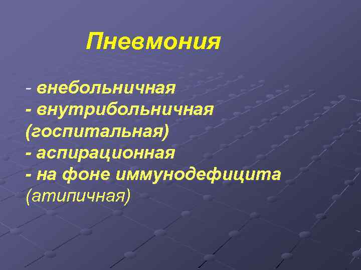 Пневмония - внебольничная - внутрибольничная (госпитальная) - аспирационная - на фоне иммунодефицита (атипичная) 