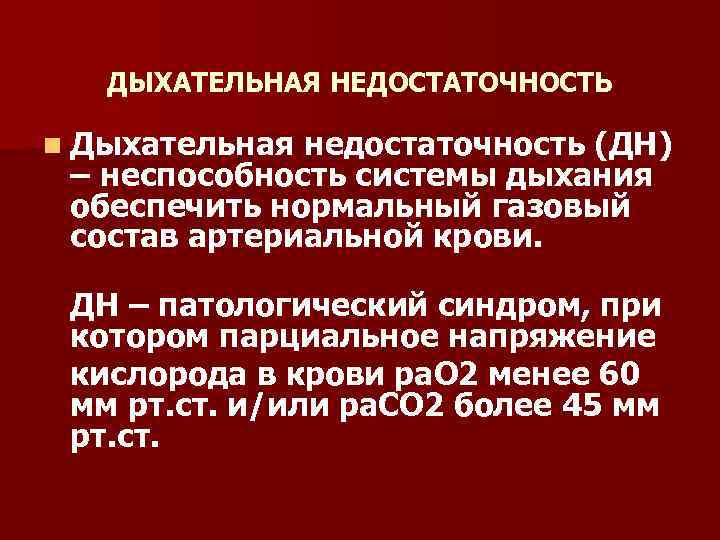 ДЫХАТЕЛЬНАЯ НЕДОСТАТОЧНОСТЬ n Дыхательная недостаточность (ДН) – неспособность системы дыхания обеспечить нормальный газовый состав