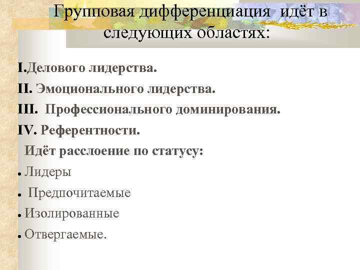 Групповая дифференциация идёт в следующих областях: I. Делового лидерства. II. Эмоционального лидерства. III. Профессионального