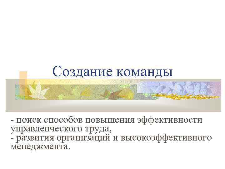 Создание команды - поиск способов повышения эффективности управленческого труда, - развития организаций и высокоэффективного