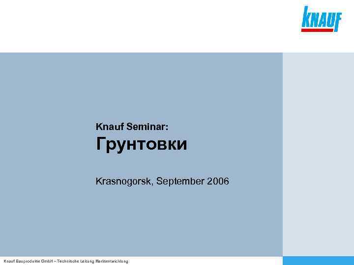 Knauf Seminar: Грунтовки Krasnogorsk, September 2006 Knauf Bauprodukte Gmb. H – Technische Leitung Marktentwicklung