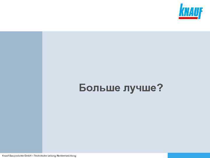 Больше лучше? Knauf Bauprodukte Gmb. H – Technische Leitung Marktentwicklung 
