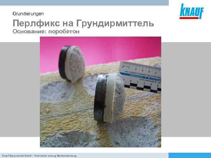 Grundierungen Перлфикс на Грундирмиттель Основание: поробетон Knauf Bauprodukte Gmb. H – Technische Leitung Marktentwicklung