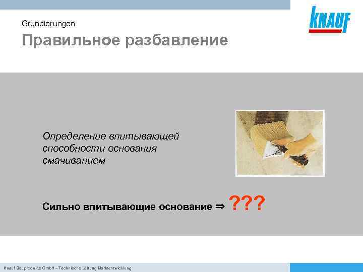 Grundierungen Правильное разбавление Определение впитывающей способности основания смачиванием Сильно впитывающие основание ⇒ Knauf Bauprodukte