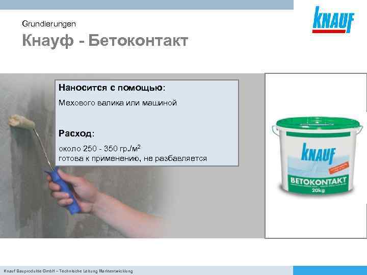 Grundierungen Кнауф - Бетоконтакт Наносится с помощью: Мехового валика или машиной Расход: около 250