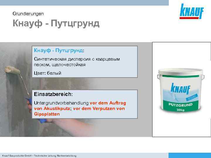 Grundierungen Кнауф - Путцгрунд: Синтетическая дисперсия с кварцевым песком, щелочестойкая Цвет: белый Einsatzbereich: Untergrundvorbehandlung