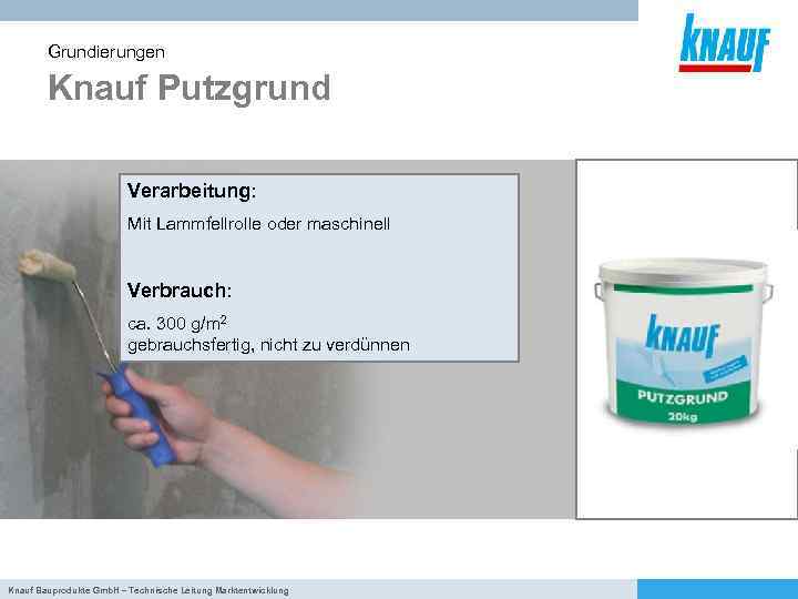 Grundierungen Knauf Putzgrund Verarbeitung: Mit Lammfellrolle oder maschinell Verbrauch: ca. 300 g/m 2 gebrauchsfertig,