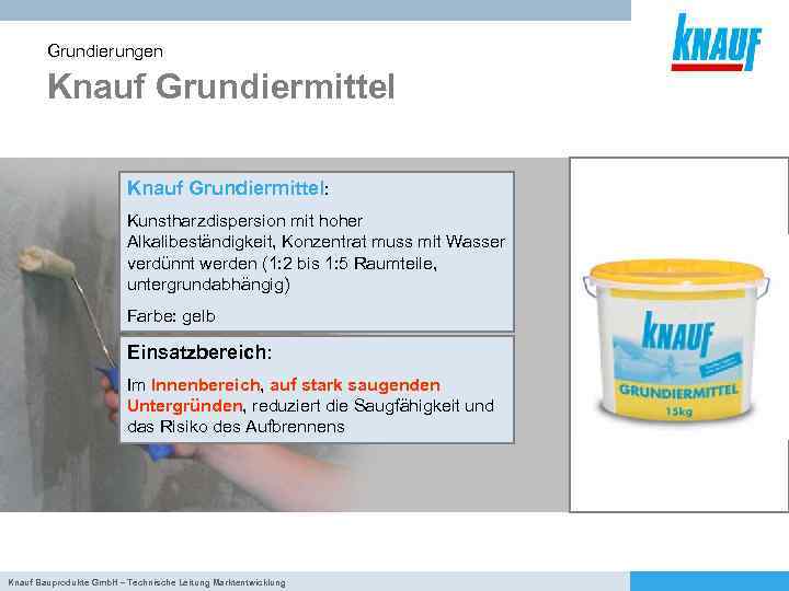 Grundierungen Knauf Grundiermittel: Kunstharzdispersion mit hoher Alkalibeständigkeit, Konzentrat muss mit Wasser verdünnt werden (1: