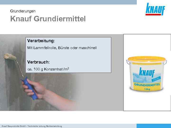 Grundierungen Knauf Grundiermittel Verarbeitung: Mit Lammfellrolle, Bürste oder maschinell Verbrauch: ca. 100 g Konzentrat
