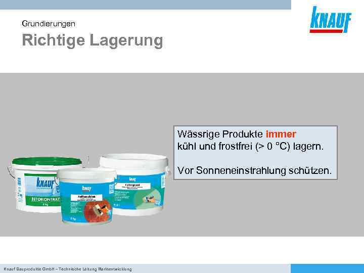 Grundierungen Richtige Lagerung Wässrige Produkte immer kühl und frostfrei (> 0 °C) lagern. Vor