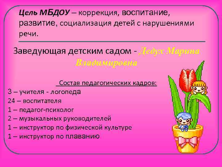 Цель МБДОУ – коррекция, воспитание, развитие, социализация детей с нарушениями речи. Заведующая детским садом