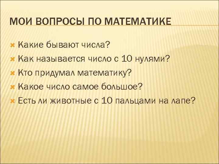 МОИ ВОПРОСЫ ПО МАТЕМАТИКЕ Какие бывают числа? Как называется число с 10 нулями? Кто