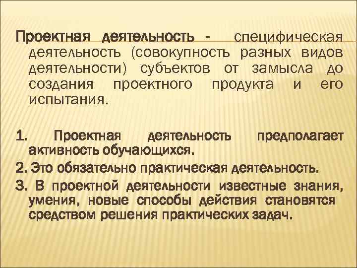 Проектная деятельность - специфическая деятельность (совокупность разных видов деятельности) субъектов от замысла до создания
