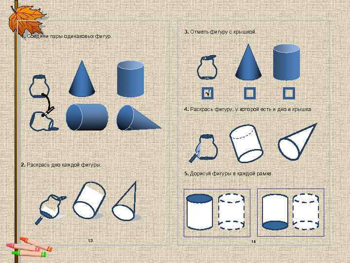 1. Соедини пары одинаковых фигур. 2. Раскрась дно каждой фигуры. 13 3. Отметь фигуру