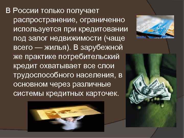 В России только получает распространение, ограниченно используется при кредитовании под залог недвижимости (чаще всего