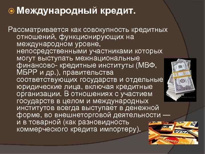  Международный кредит. Рассматривается как совокупность кредитных отношений, функционирующих на международном уровне, непосредственными участниками