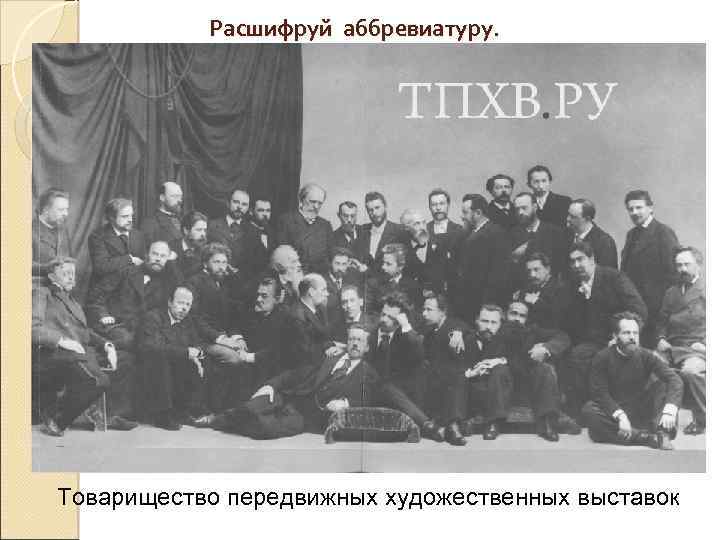 Расшифруй аббревиатуру. Товарищество передвижных художественных выставок 