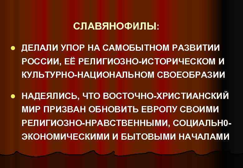 СЛАВЯНОФИЛЫ: l ДЕЛАЛИ УПОР НА САМОБЫТНОМ РАЗВИТИИ РОССИИ, ЕЁ РЕЛИГИОЗНО-ИСТОРИЧЕСКОМ И КУЛЬТУРНО-НАЦИОНАЛЬНОМ СВОЕОБРАЗИИ l
