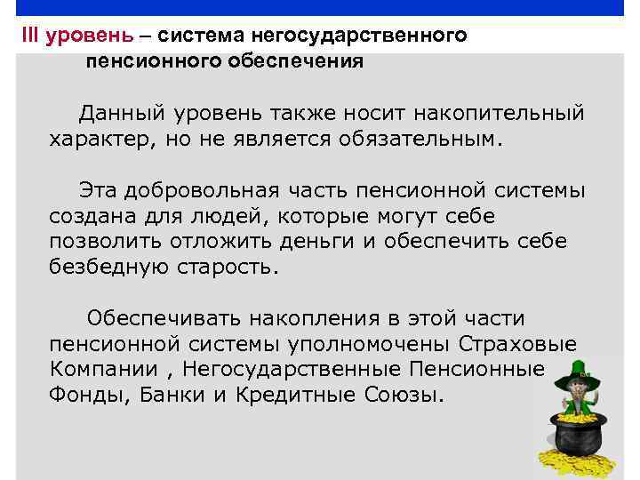 III уровень – система негосударственного пенсионного обеспечения Данный уровень также носит накопительный характер, но