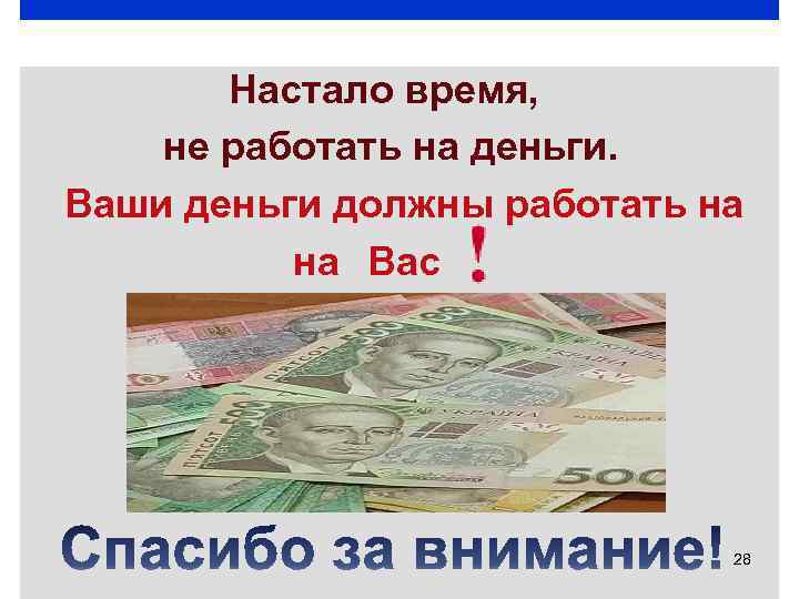 Настало время, не работать на деньги. Ваши деньги должны работать на на Вас 28