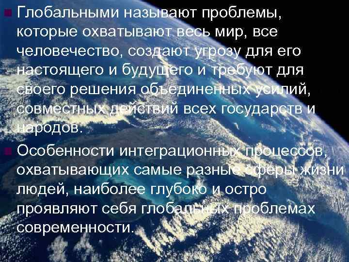 Глобальными называют проблемы, которые охватывают весь мир, все человечество, создают угрозу для его настоящего