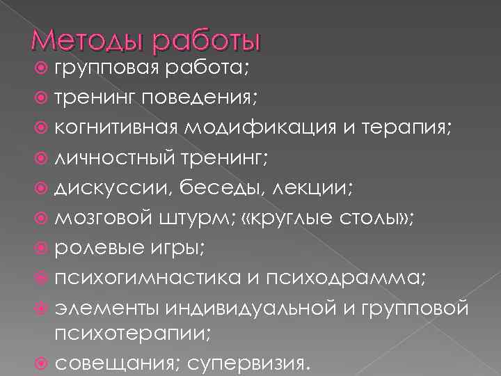 Методы работы групповая работа; тренинг поведения; когнитивная модификация и терапия; личностный тренинг; дискуссии, беседы,