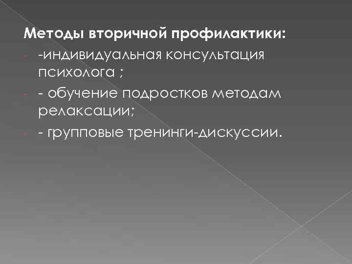 Методы вторичной профилактики: - -индивидуальная консультация психолога ; - - обучение подростков методам релаксации;