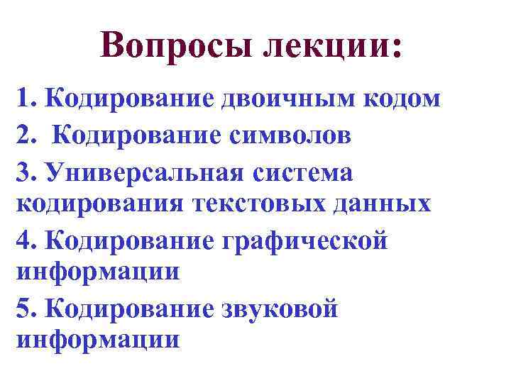 Вопросы лекции: 1. Кодирование двоичным кодом 2. Кодирование символов 3. Универсальная система кодирования текстовых