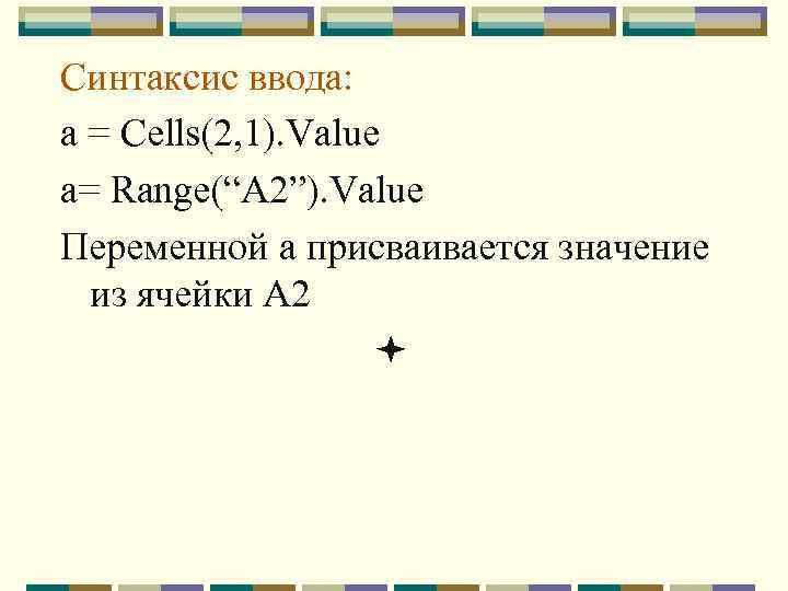 Синтаксис ввода: а = Cells(2, 1). Value a= Range(“A 2”). Value Переменной а присваивается