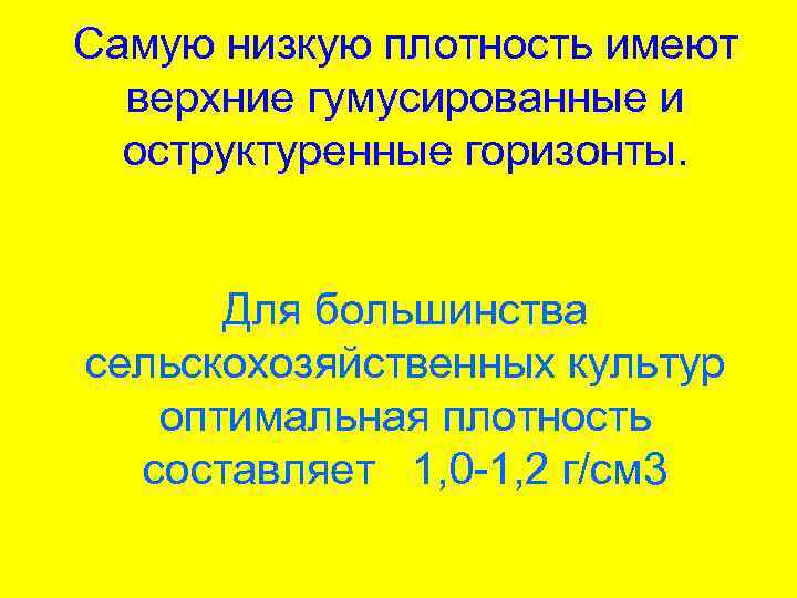 Самую низкую плотность имеют верхние гумусированные и оструктуренные горизонты. Для большинства сельскохозяйственных культур оптимальная