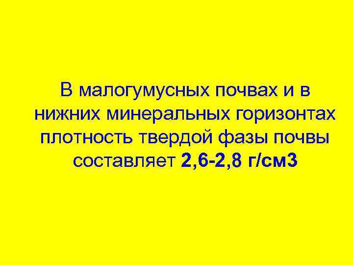 В малогумусных почвах и в нижних минеральных горизонтах плотность твердой фазы почвы составляет 2,