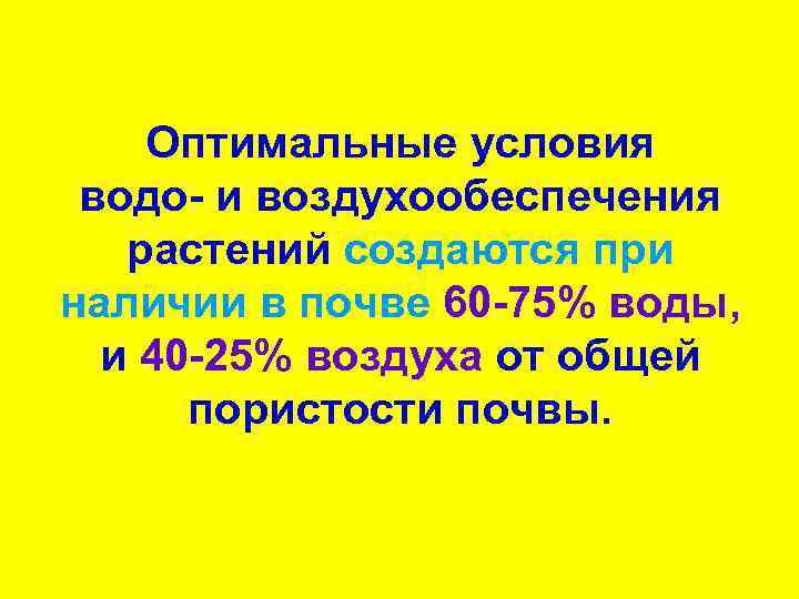 Оптимальные условия водо- и воздухообеспечения растений создаются при наличии в почве 60 -75% воды,