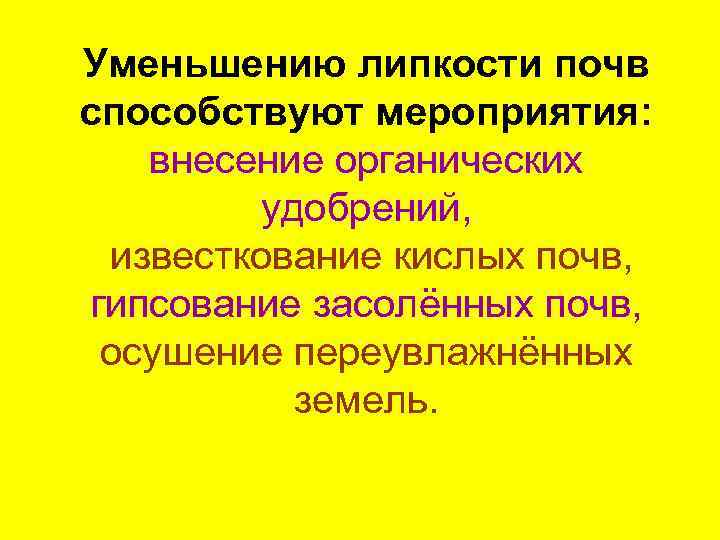 Уменьшению липкости почв способствуют мероприятия: внесение органических удобрений, известкование кислых почв, гипсование засолённых почв,