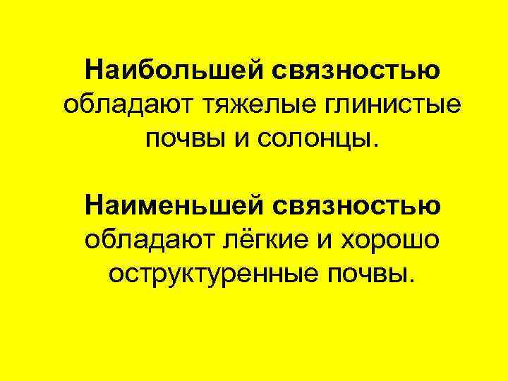 Наибольшей связностью обладают тяжелые глинистые почвы и солонцы. Наименьшей связностью обладают лёгкие и хорошо
