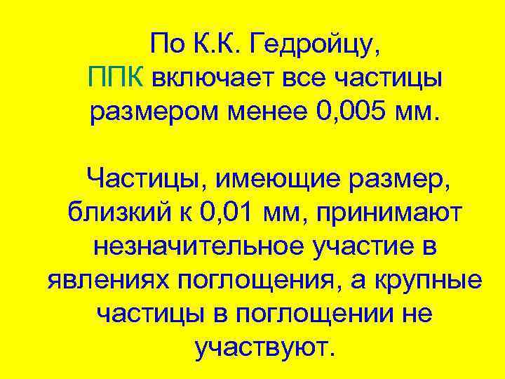 По К. К. Гедройцу, ППК включает все частицы размером менее 0, 005 мм. Частицы,