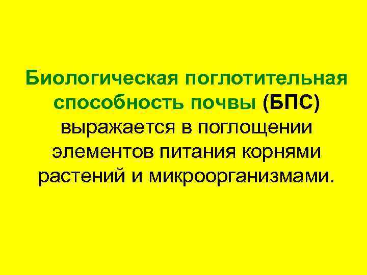 Биологическая поглотительная способность почвы (БПС) выражается в поглощении элементов питания корнями растений и микроорганизмами.