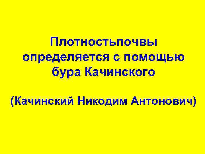 Плотностьпочвы определяется с помощью бура Качинского (Качинский Никодим Антонович) 