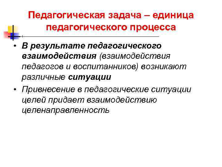  Педагогическая задача – единица педагогического процесса • В результате педагогического взаимодействия (взаимодействия педагогов