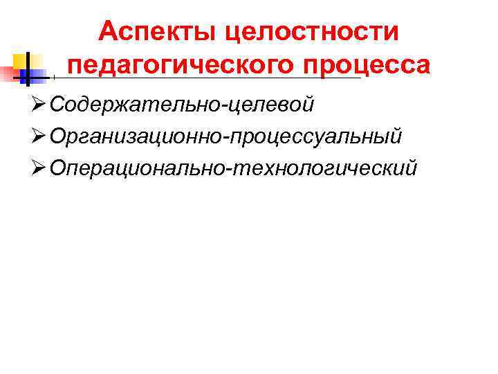  Аспекты целостности педагогического процесса Ø Содержательно-целевой Ø Организационно-процессуальный Ø Операционально-технологический 