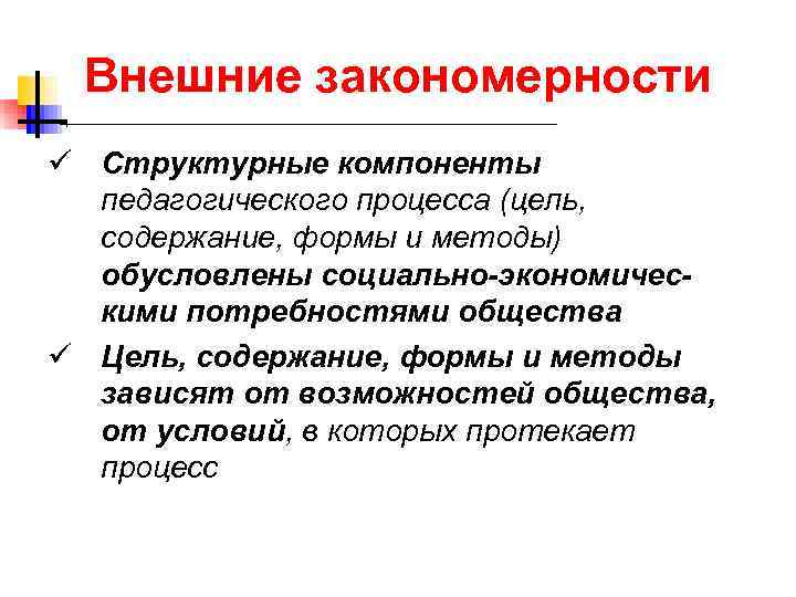  Внешние закономерности ü Структурные компоненты педагогического процесса (цель, содержание, формы и методы) обусловлены