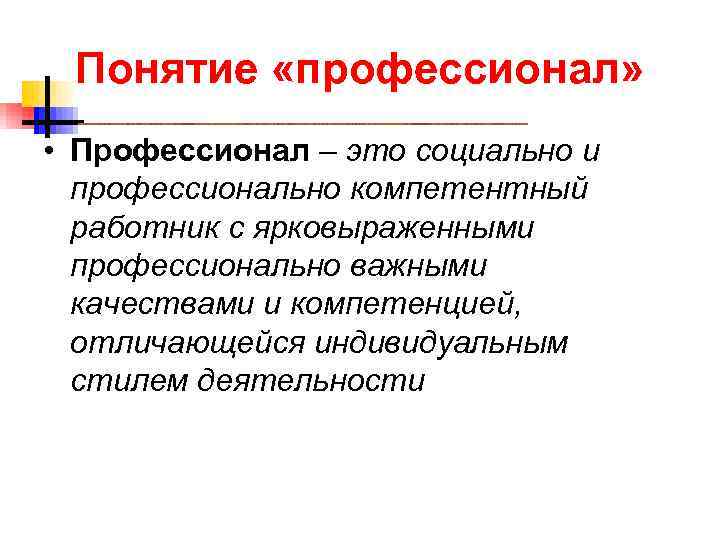  Понятие «профессионал» • Профессионал – это социально и профессионально компетентный работник с ярковыраженными