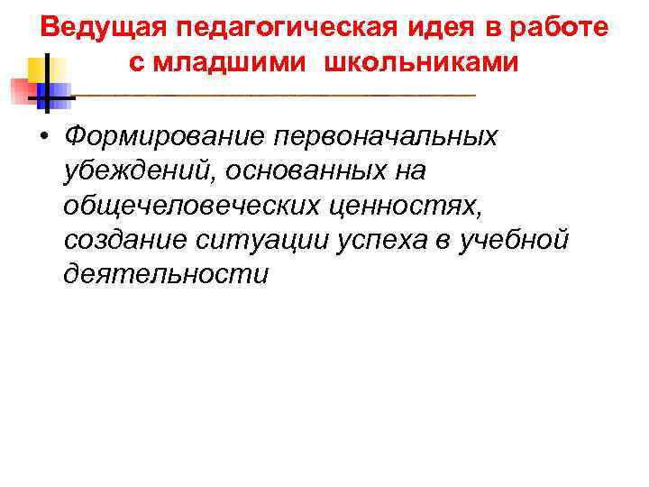 Ведущая педагогическая идея в работе с младшими школьниками • Формирование первоначальных убеждений, основанных на